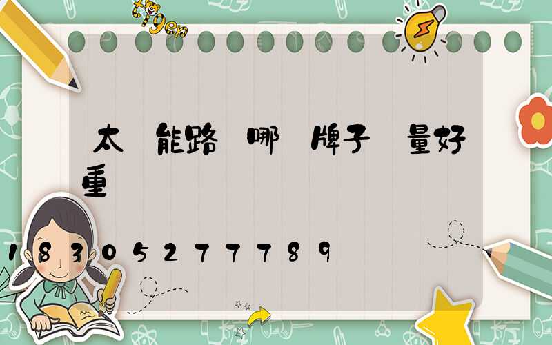 太陽能路燈哪個牌子質量好重慶