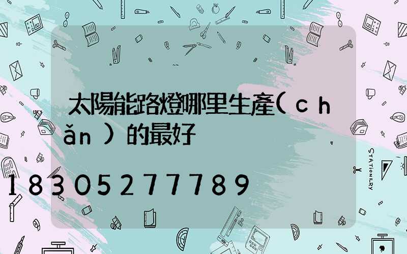 太陽能路燈哪里生產(chǎn)的最好