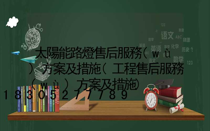 太陽能路燈售后服務(wù)方案及措施(工程售后服務(wù)方案及措施)