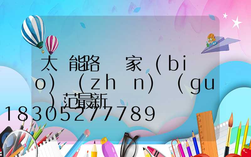 太陽能路燈國家標(biāo)準(zhǔn)規(guī)范最新