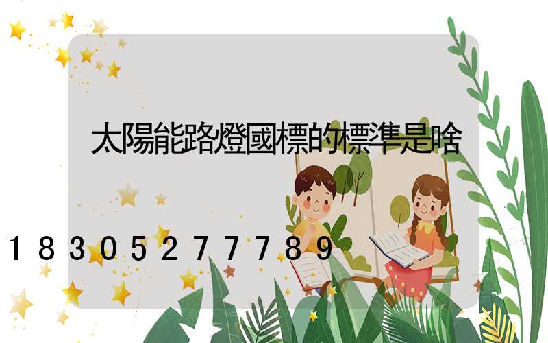 太陽能路燈國標的標準是啥