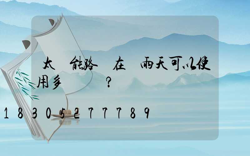 太陽能路燈在陰雨天可以使用多長時間？