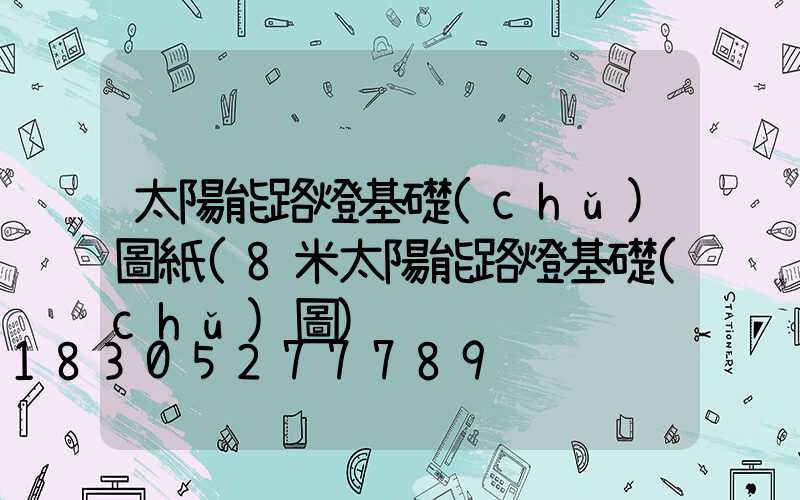 太陽能路燈基礎(chǔ)圖紙(8米太陽能路燈基礎(chǔ)圖)