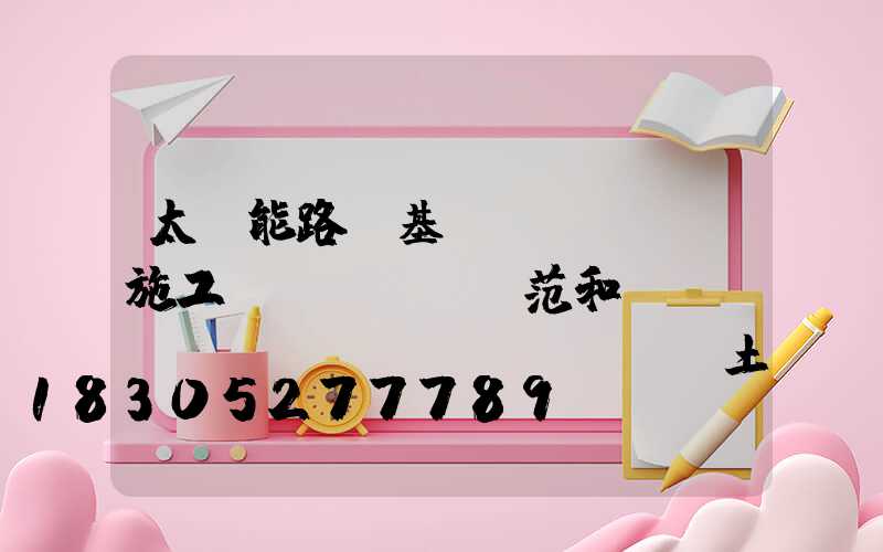 太陽能路燈基礎(chǔ)施工規(guī)范和標(biāo)準(zhǔn)(土建基礎(chǔ)施工規(guī)范及標(biāo)準(zhǔn))