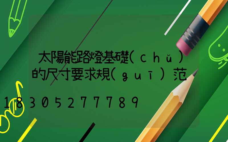 太陽能路燈基礎(chǔ)的尺寸要求規(guī)范