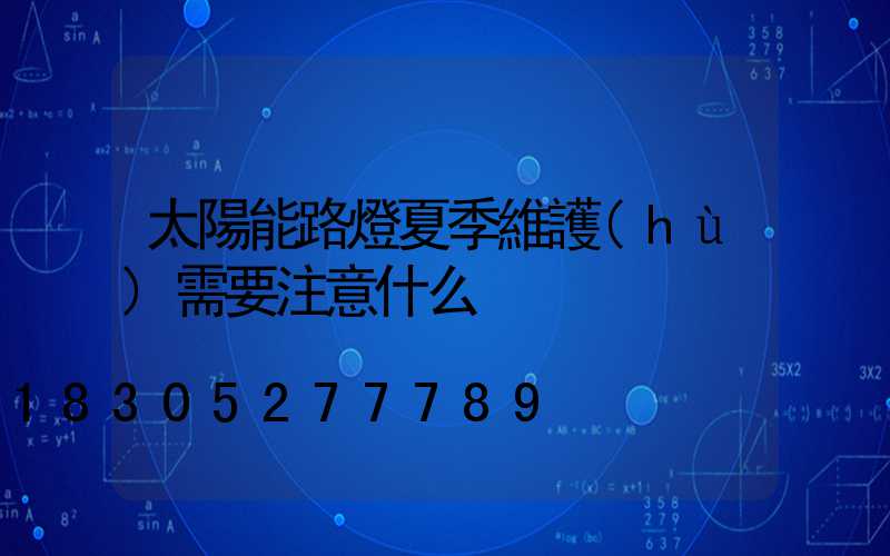太陽能路燈夏季維護(hù)需要注意什么