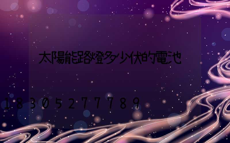 太陽能路燈多少伏的電池