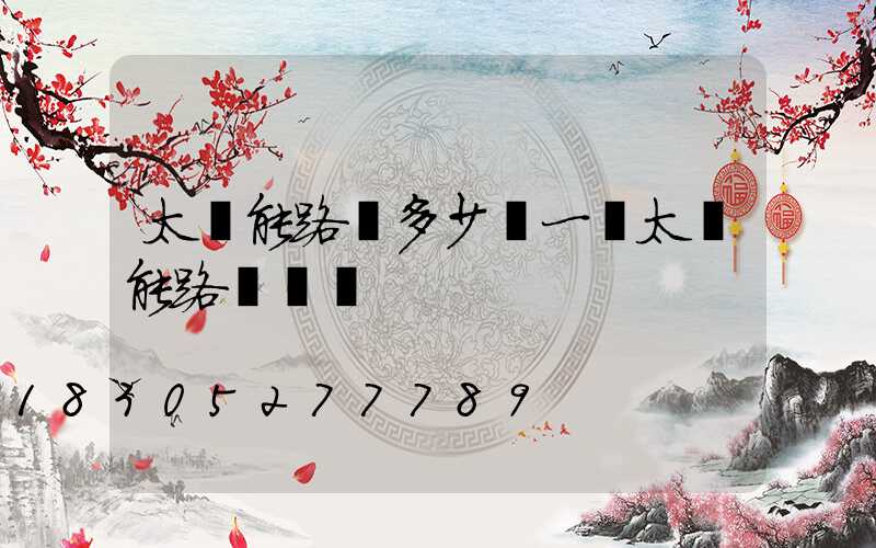 太陽能路燈多少錢一個太陽能路燈價錢