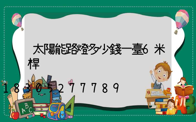 太陽能路燈多少錢一臺6米桿