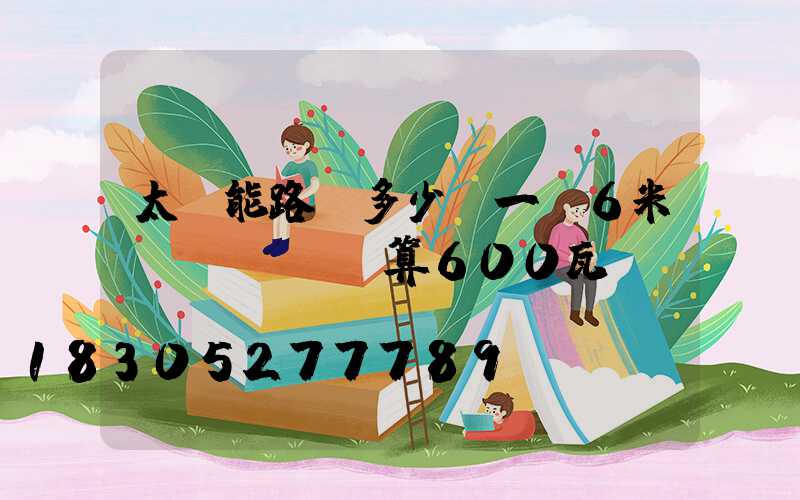太陽能路燈多少錢一臺6米桿預(yù)算600瓦