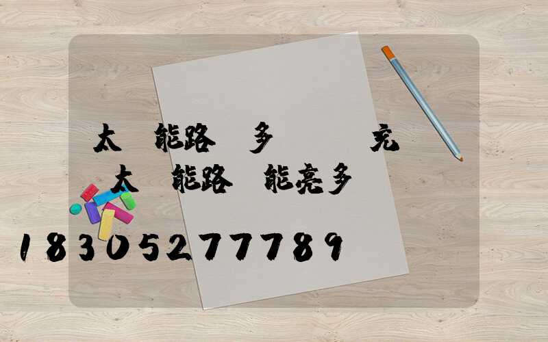 太陽能路燈多長時間充滿電(太陽能路燈能亮多長時間)