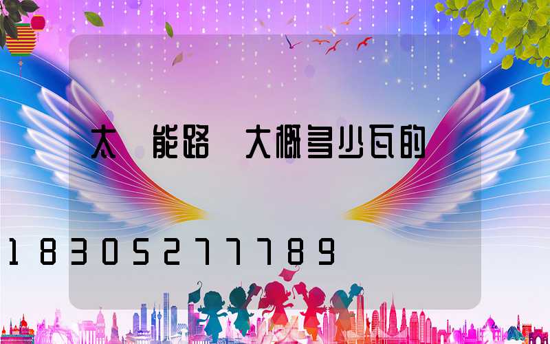 太陽能路燈大概多少瓦的