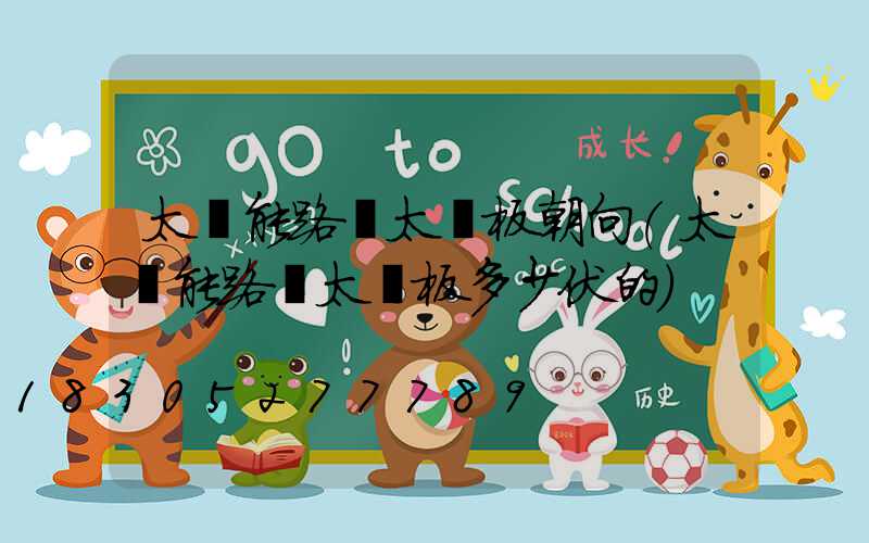 太陽能路燈太陽板朝向(太陽能路燈太陽板多少伏的)