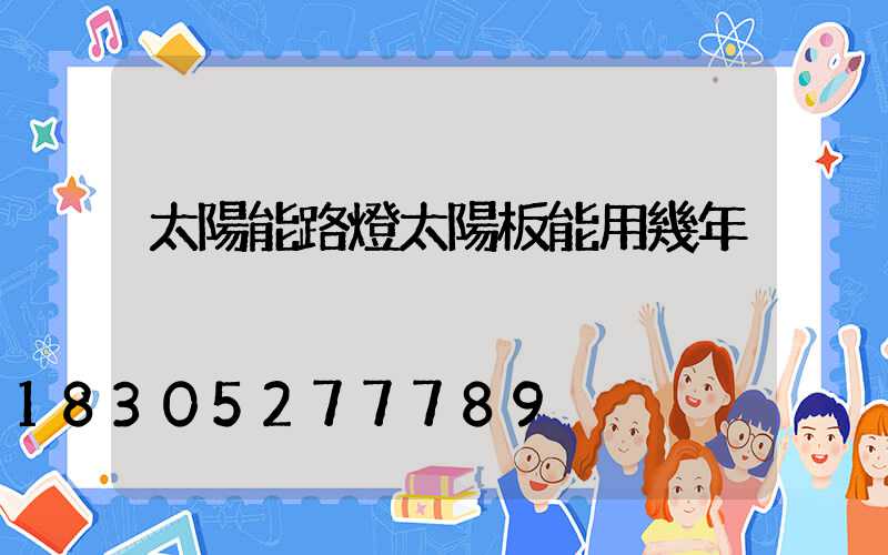 太陽能路燈太陽板能用幾年