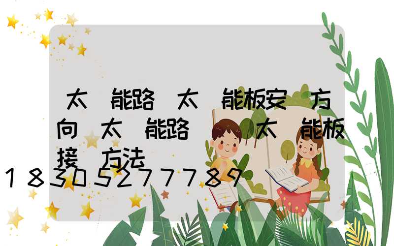 太陽能路燈太陽能板安裝方向(太陽能路燈兩塊太陽能板接線方法)