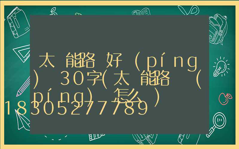 太陽能路燈好評(píng)語30字(太陽能路燈評(píng)語怎么寫)