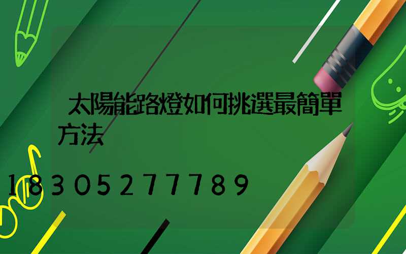 太陽能路燈如何挑選最簡單方法