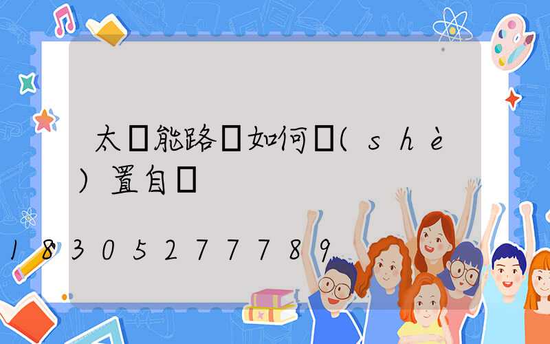 太陽能路燈如何設(shè)置自動