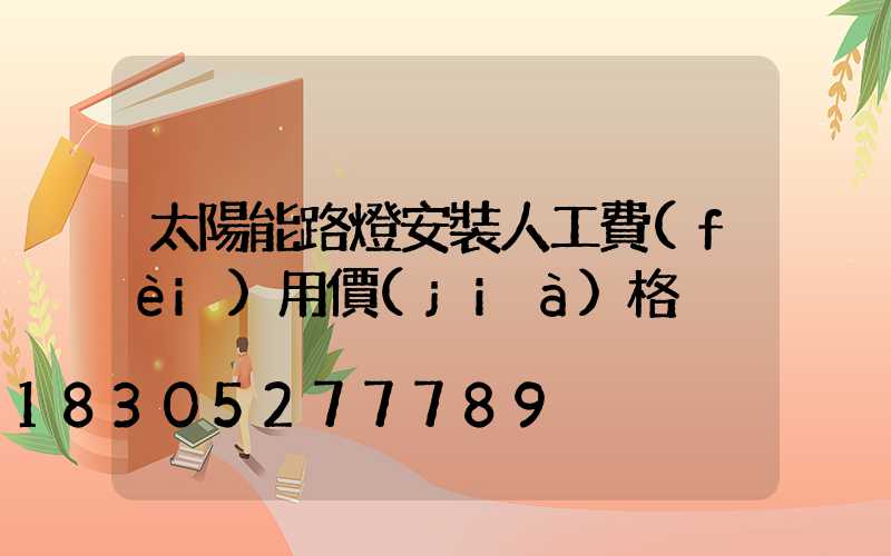 太陽能路燈安裝人工費(fèi)用價(jià)格