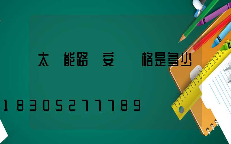 太陽能路燈安裝價格是多少