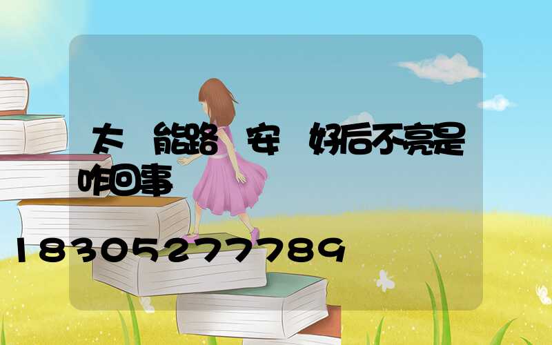 太陽能路燈安裝好后不亮是咋回事