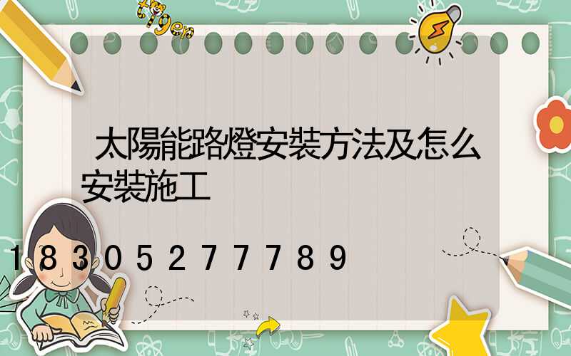 太陽能路燈安裝方法及怎么安裝施工