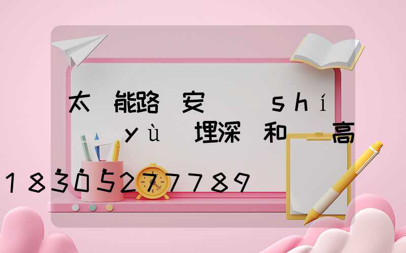 太陽能路燈安裝時(shí)預(yù)埋深淺和燈桿高...