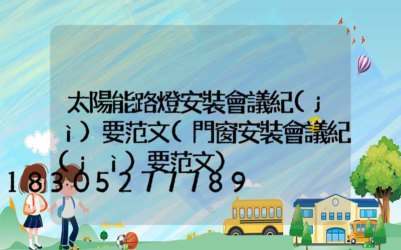 太陽能路燈安裝會議紀(jì)要范文(門窗安裝會議紀(jì)要范文)