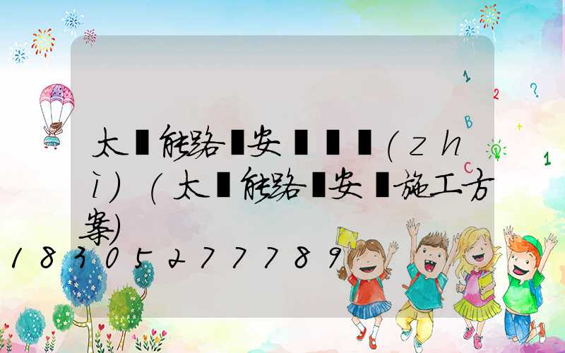 太陽能路燈安裝資質(zhì)(太陽能路燈安裝施工方案)