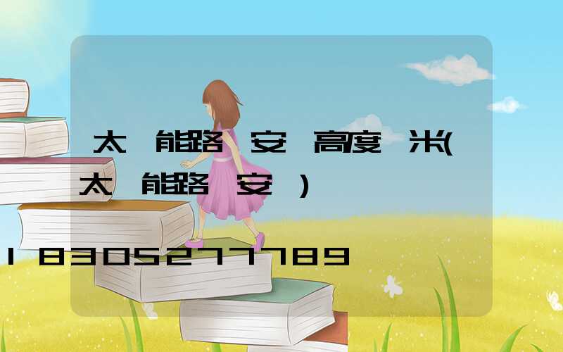 太陽能路燈安裝高度幾米(太陽能路燈安裝)