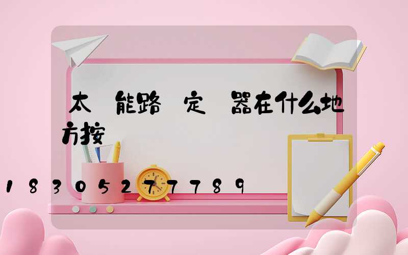太陽能路燈定時器在什么地方按
