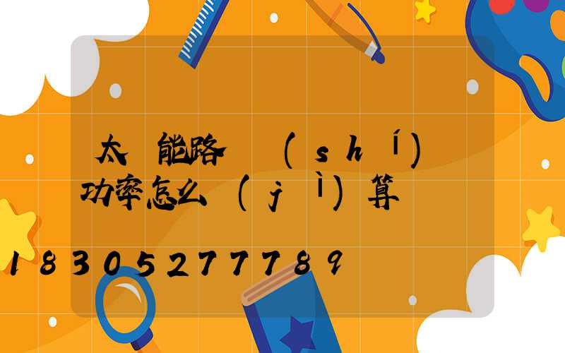 太陽能路燈實(shí)際功率怎么計(jì)算