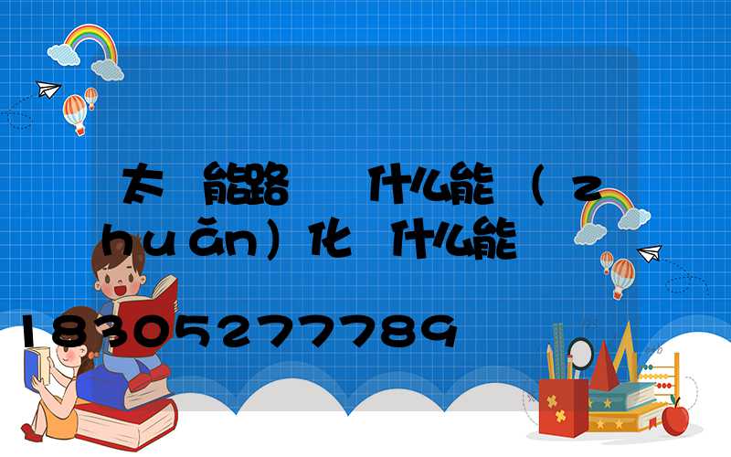太陽能路燈將什么能轉(zhuǎn)化為什么能