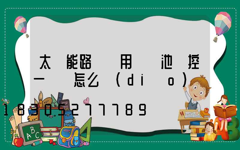 太陽能路燈專用鋰電池儲控一體機怎么調(diào)