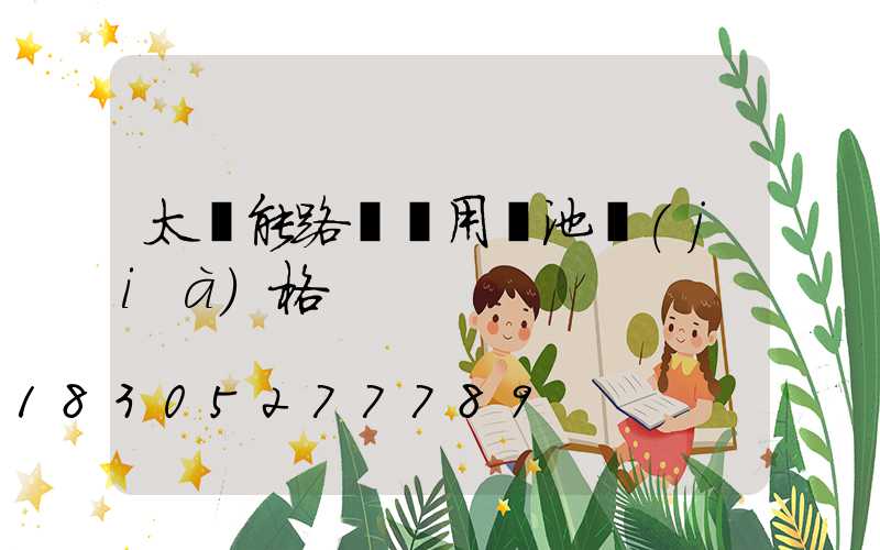 太陽能路燈專用電池價(jià)格