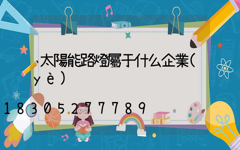 太陽能路燈屬于什么企業(yè)