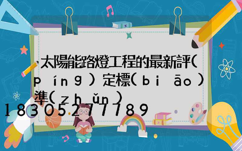 太陽能路燈工程的最新評(píng)定標(biāo)準(zhǔn)
