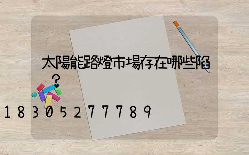 太陽能路燈市場存在哪些陷阱？