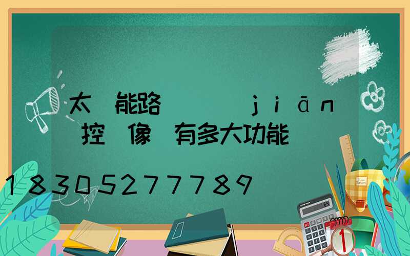 太陽能路燈帶監(jiān)控攝像頭有多大功能