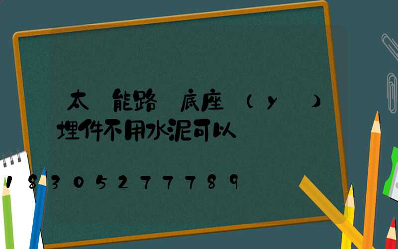 太陽能路燈底座預(yù)埋件不用水泥可以嗎