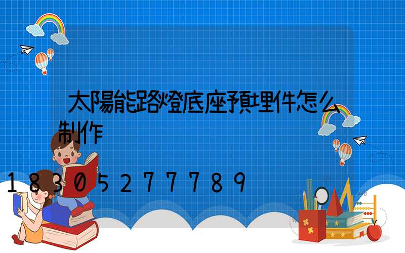 太陽能路燈底座預埋件怎么制作