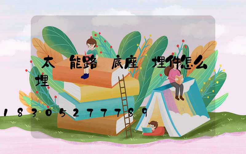 太陽能路燈底座預埋件怎么埋