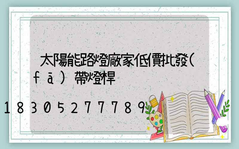 太陽能路燈廠家低價批發(fā)帶燈桿