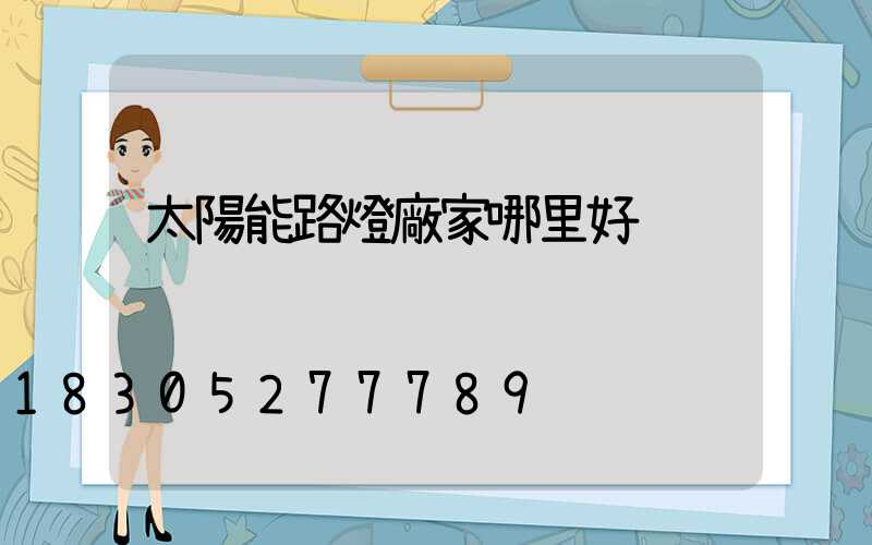 太陽能路燈廠家哪里好