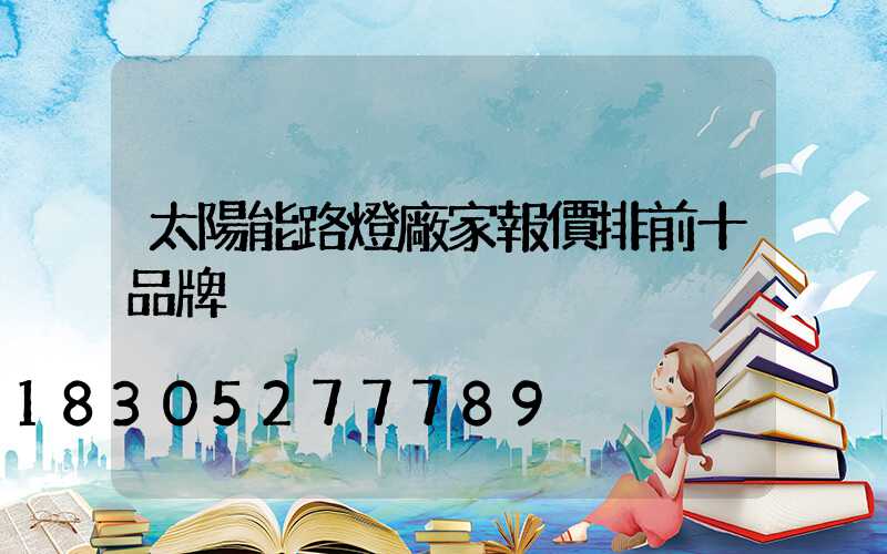 太陽能路燈廠家報價排前十品牌