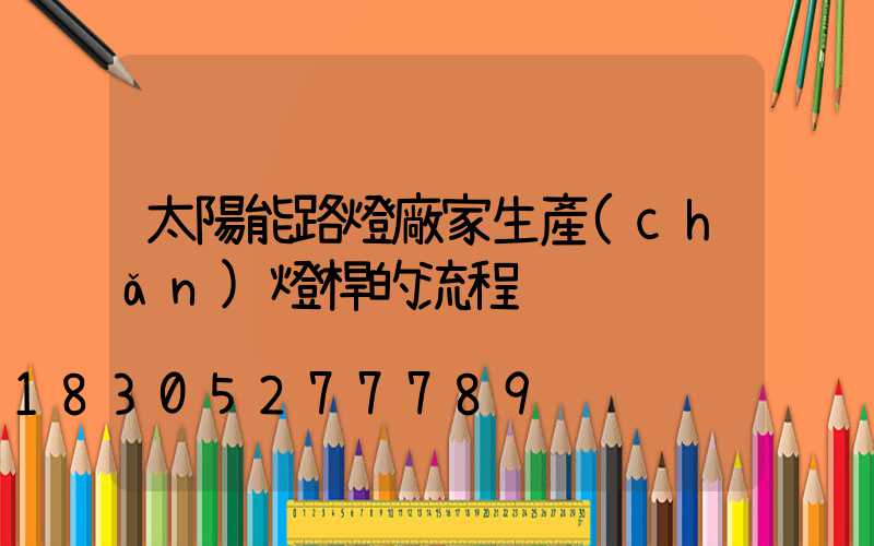 太陽能路燈廠家生產(chǎn)燈桿的流程