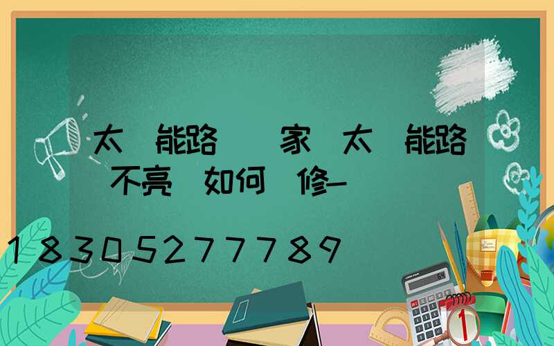 太陽能路燈廠家講太陽能路燈不亮燈如何檢修-