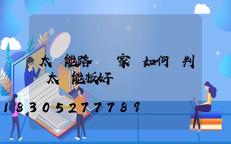 太陽能路燈廠家講如何來判斷太陽能板好壞