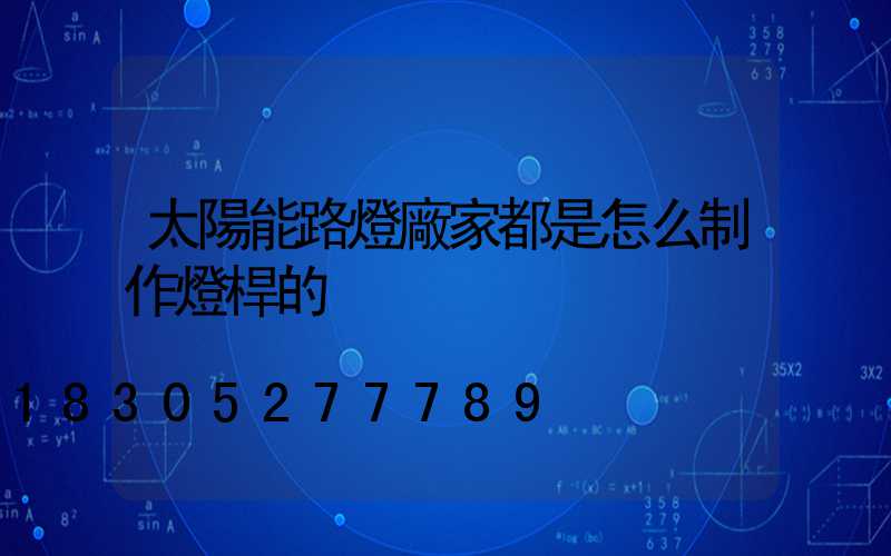 太陽能路燈廠家都是怎么制作燈桿的