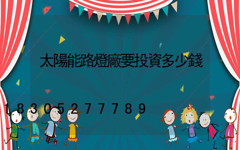太陽能路燈廠要投資多少錢